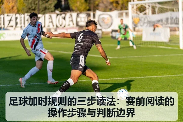 足球加时规则的三步读法：赛前阅读的操作步骤与判断边界