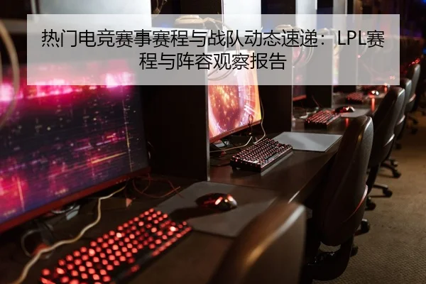 热门电竞赛事赛程与战队动态速递：LPL赛程与阵容观察报告
